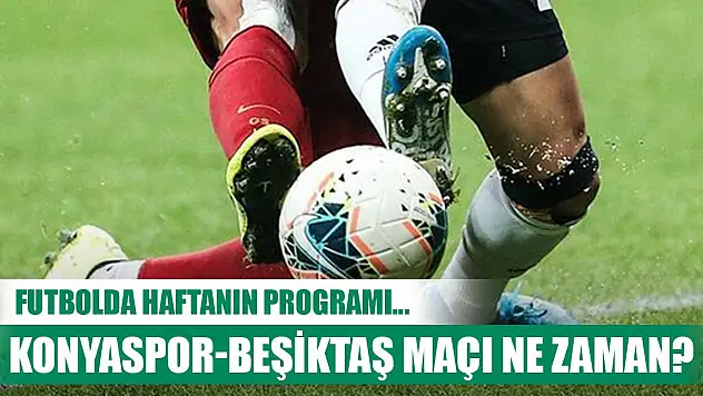 Futbolda haftanın programı... Konyaspor-Beşiktaş maçı ne zaman, saat kaçta?