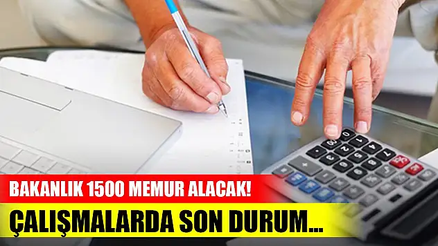 Bakanlık 1500 memur alacak! Çalışmalarda son durum...