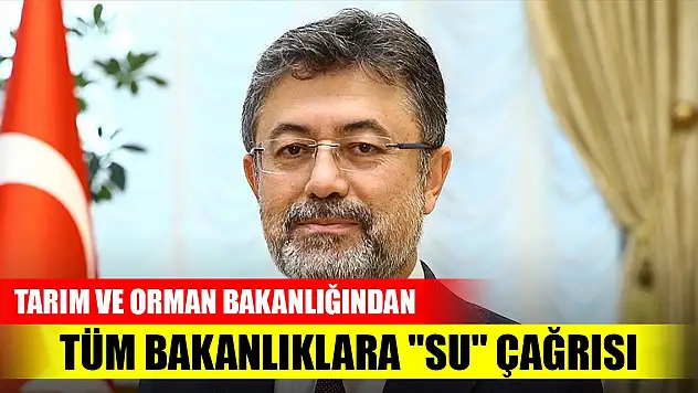 Tarım ve Orman Bakanlığından tüm bakanlıklara 'su' çağrısı