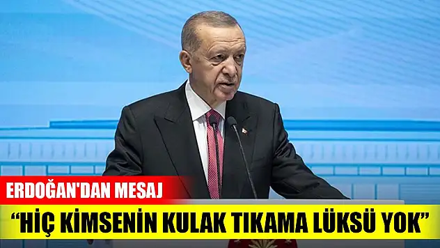 Erdoğan'dan mesaj: Hiç kimsenin kulak tıkama lüksü yok