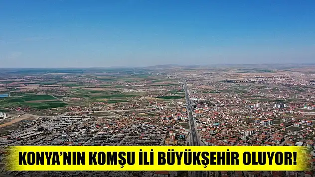 Konya'nın komşu ili büyükşehir oluyor! Antalya, Adana, Mersin ve Eskişehir'e katılıyor