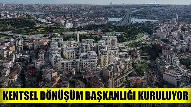 Kentsel Dönüşüm Başkanlığı kuruluyor