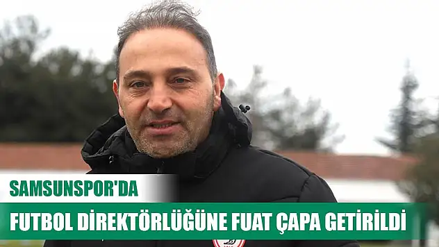 Samsunspor'da futbol direktörlüğüne Fuat Çapa getirildi