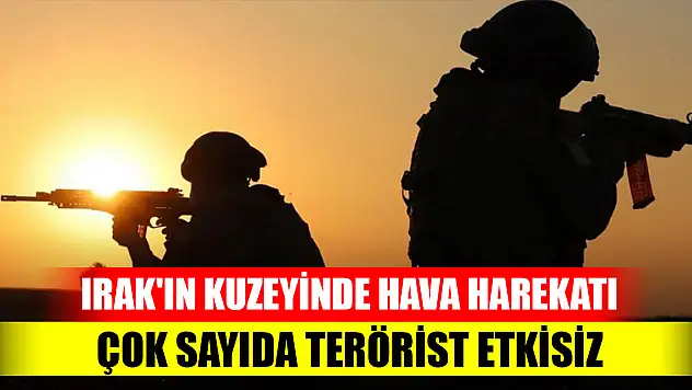 Irak'ın kuzeyinde hava harekatı: Çok sayıda terörist etkisiz hale getirildi