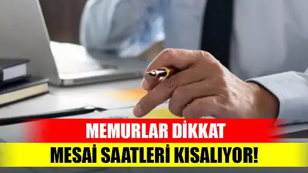 Memurlar dikkat: Mesai saatleri kısalıyor!