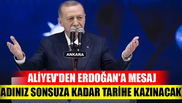 Aliyev'den Erdoğan'a mesaj: Adınız sonsuza kadar tarihe kazınacak