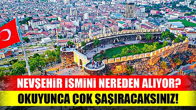 Nevşehir ismini nereden alıyor? Okuyunca çok şaşıracaksınız!