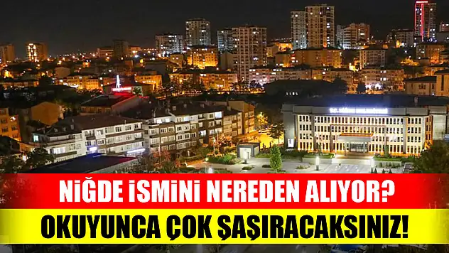 Niğde ismini nereden alıyor? Okuyunca çok şaşıracaksınız!