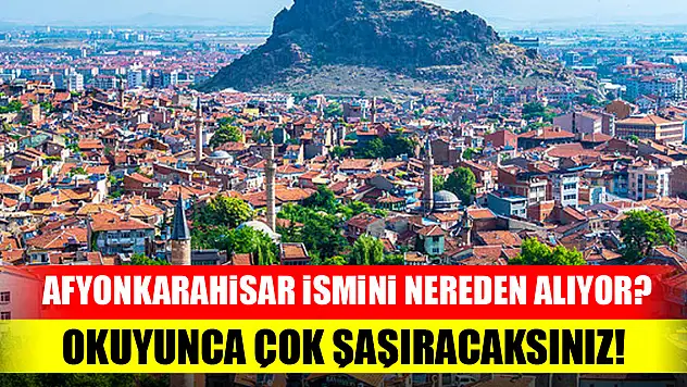 Afyonkarahisar ismini nereden alıyor? Okuyunca çok şaşıracaksınız!