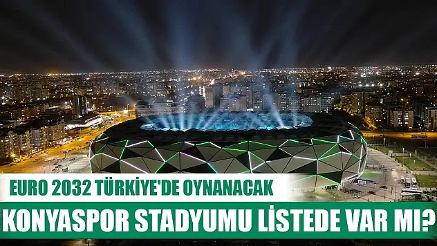 EURO 2032 Türkiye'de oynanacak, Konyaspor Stadyumu listede var mı?