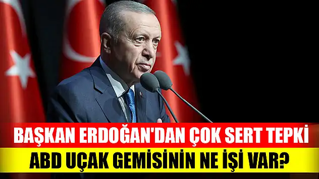 Başkan Erdoğan'dan çok sert tepki: ABD uçak gemisinin ne işi var?