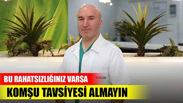 Bu rahatsızlığınız varsa komşu tavsiyesi almayın