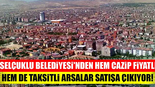 Selçuklu Belediyesi'nden hem cazip fiyatlı hem de taksitli arsalar satışa çıkıyor!