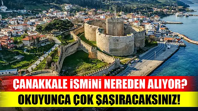 Çanakkale ismini nereden alıyor? Okuyunca çok şaşıracaksınız!