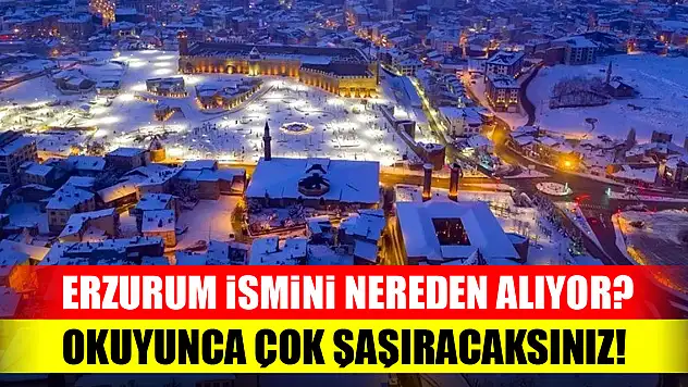 Erzurum ismini nereden alıyor? Okuyunca çok şaşıracaksınız!
