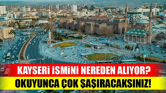 Kayseri ismini nereden alıyor? Okuyunca çok şaşıracaksınız!