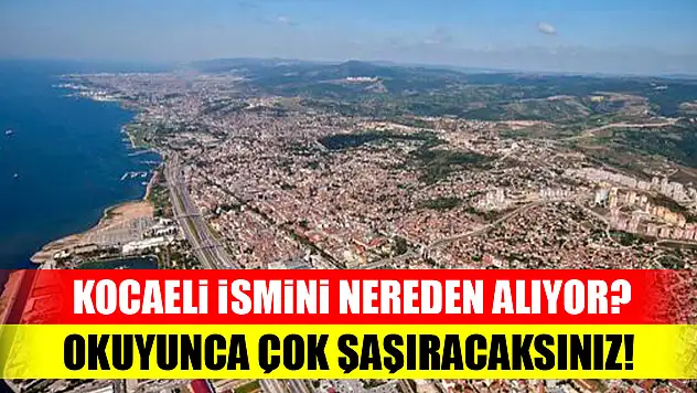 Kocaeli ismini nereden alıyor? Okuyunca çok şaşıracaksınız!