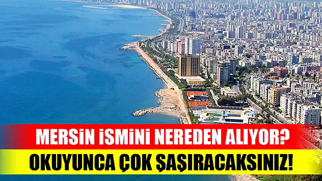 Mersin ismini nereden alıyor? Okuyunca çok şaşıracaksınız!