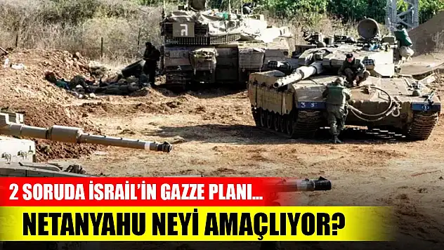2 soruda İsrail'in Gazze planı... Netanyahu neyi amaçlıyor?