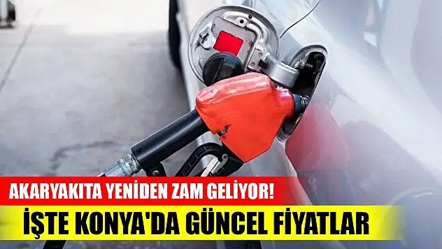 Akaryakıta yeniden zam geliyor! İşte Konya'da güncel fiyatlar
