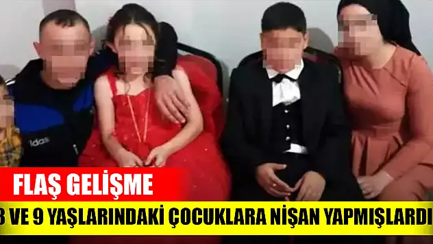 8 ve 9 yaşlarındaki çocuklara nişan töreni yapmışlardı! Flaş gelişme