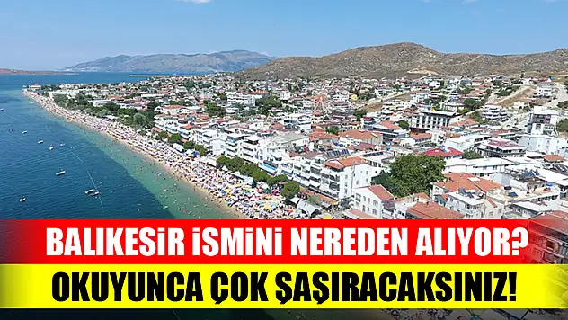 Balıkesir ismini nereden alıyor? Okuyunca çok şaşıracaksınız!