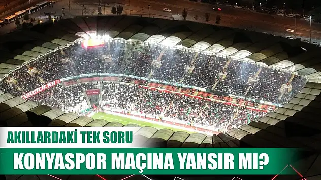 Akıllardaki soru, Konyaspor maçına da yansır mı?
