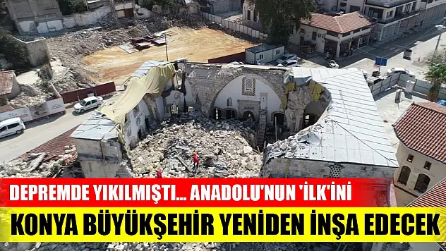 Depremde yıkılmıştı... Anadolu'nun 'ilk'ini Konya Büyükşehir yeniden inşa edecek