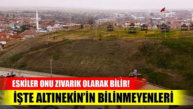 Eskiler onu Zıvarık olarak bilir! İşte Altınekin'in bilinmeyenleri