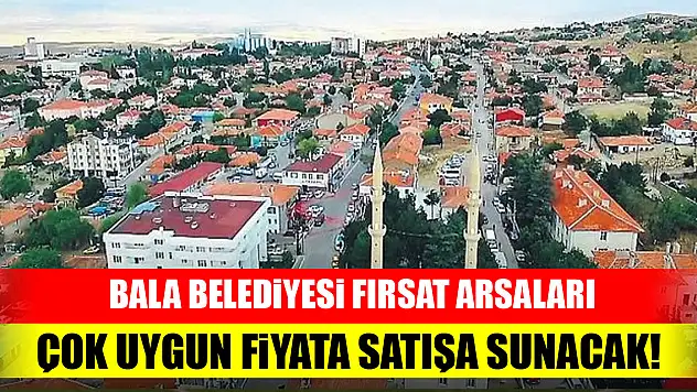 Bala Belediyesi fırsat arsaları çok uygun fiyata satışa sunacak!