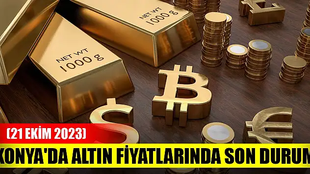 Konya'da altın fiyatlarında son durum (21 Ekim 2023)