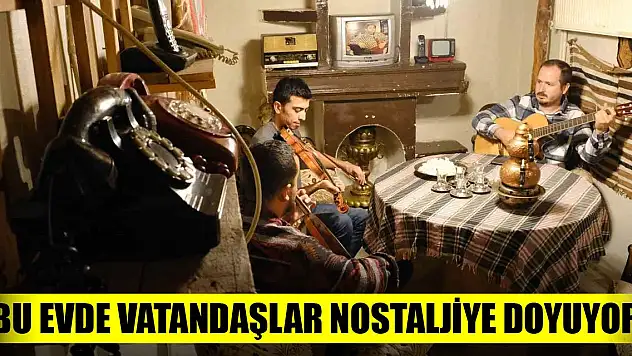 Bu evde vatandaşlar nostaljiye doyuyor