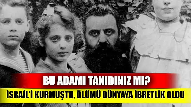 Bu adamı tanıdınız mı? İsrail'i kurmuştu, ölümü dünyaya ibretlik oldu