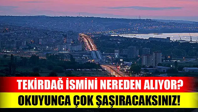Tekirdağ ismini nereden alıyor? Okuyunca çok şaşıracaksınız!