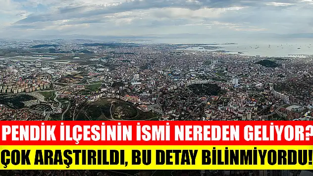 Pendik ilçesinin ismi nereden geliyor? Çok araştırıldı, bu detay bilinmiyordu!