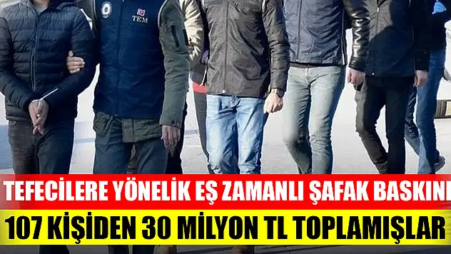 Tefecilere yönelik eş zamanlı şafak baskını: 107 kişiden 30 milyon TL toplamışlar