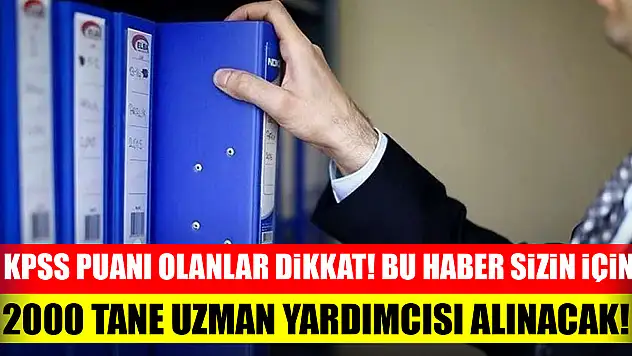 KPSS puanı olanlar dikkat! Bu haber sizin için...2000 tane uzman yardımcısı alınacak!