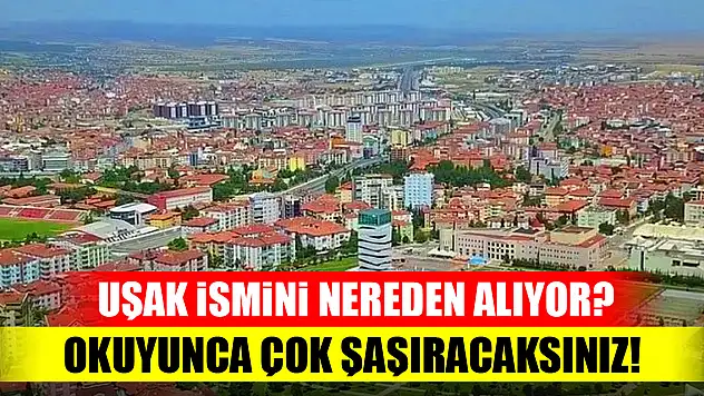 Uşak ismini nereden alıyor? Okuyunca çok şaşıracaksınız!