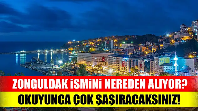 Zonguldak ismini nereden alıyor? Okuyunca çok şaşıracaksınız!