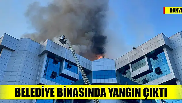 Karatay Belediyesi binasında yangın çıktı