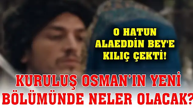 Kuruluş Osman'ın yeni bölümünde neler olacak? O hatun Alaeddin Bey'e kılıç çekti!