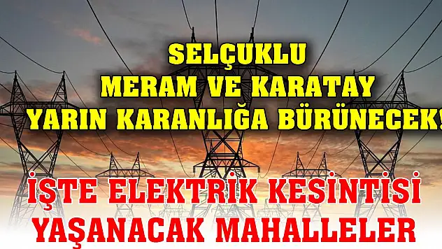 Selçuklu, Meram ve Karatay yarın karanlığa bürünecek! İşte elektrik kesintisi yaşanacak mahalleler
