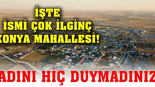 İşte ismi çok ilginç Konya mahallesi! Adını hiç duymadınız