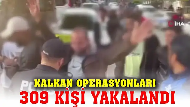 Son Dakika! Kalkan Operasyonlarında 309 kişi yakalandı