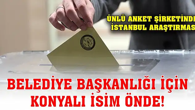 İstanbul Belediye Başkanlığı için Konyalı isim öne çıkıyor!