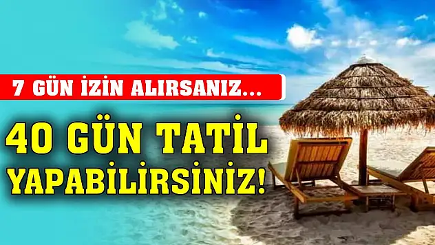 7 gün izin alarak 40 gün tatil yapabilirsiniz!