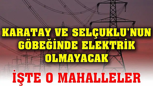 Karatay ve Selçuklu'nun göbeğinde elektrik olmayacak! İşte Konya'daki o mahalleler