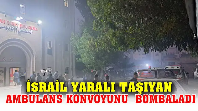 İsrail yaralı taşıyan ambulans konvoyunu bombaladı