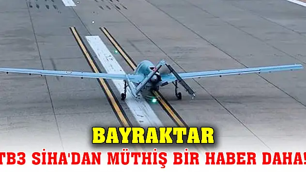 Bayraktar TB3 SİHA'dan müthiş bir haber daha!