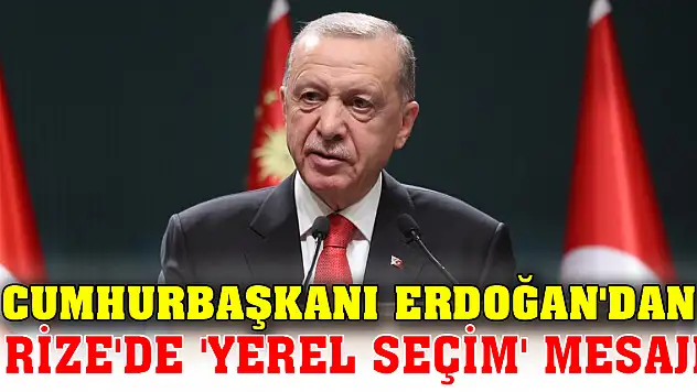 Cumhurbaşkanı Erdoğan'dan Rize'de 'yerel seçim' mesajı